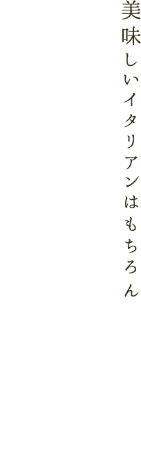 美味しいイタリアンはもちろん