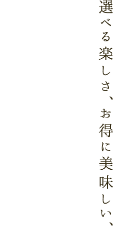 選べる楽しさ、お得に美味しい。