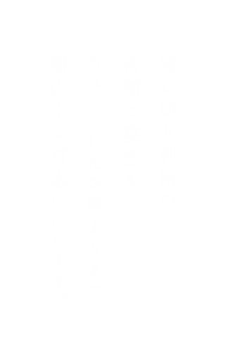 貸し切り利用の各種ご宴会やちょっとしたお集まりまで、