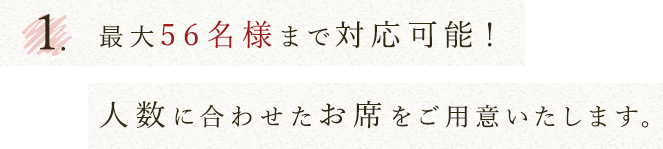 ①最大56名様まで対応可能！