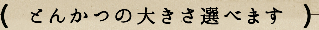 とんかつの大きさ選べます