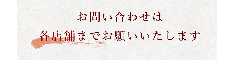 お問い合わせは各店舗までお願いいたします