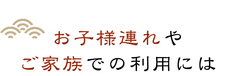 お子様連れやご家族での利用には